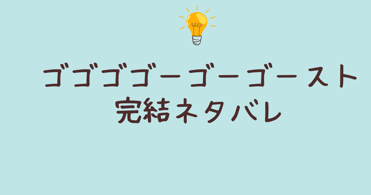 ゴゴゴゴーゴーゴースト 完結 ネタバレ